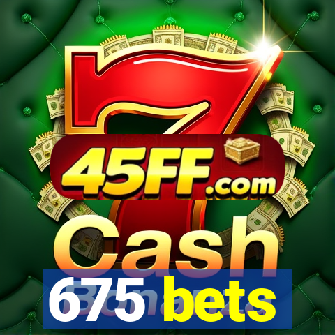675 bets